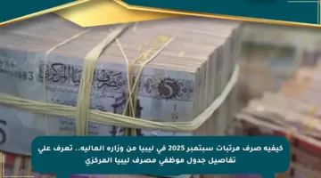 كيفية صرف مرتبات سبتمبر 2025 في ليبيا من وزارة المالية.. تعرف على تفاصيل جدول موظفي مصرف ليبيا المركزي